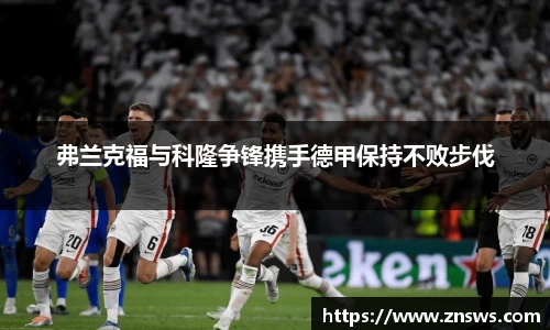 弗兰克福与科隆争锋携手德甲保持不败步伐