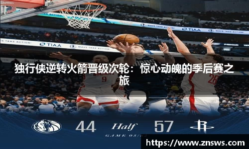 独行侠逆转火箭晋级次轮：惊心动魄的季后赛之旅