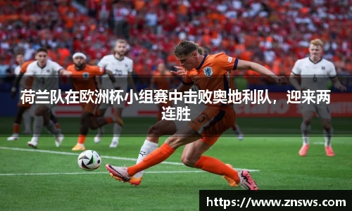 荷兰队在欧洲杯小组赛中击败奥地利队，迎来两连胜