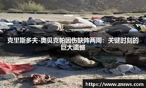 克里斯多夫-奥贝克帕因伤缺阵两周：关键时刻的巨大遗憾