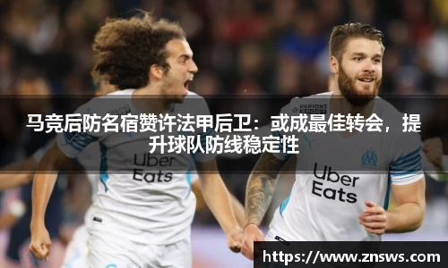 马竞后防名宿赞许法甲后卫：或成最佳转会，提升球队防线稳定性