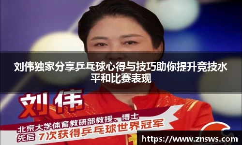 刘伟独家分享乒乓球心得与技巧助你提升竞技水平和比赛表现