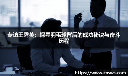 专访王秀英：探寻羽毛球背后的成功秘诀与奋斗历程