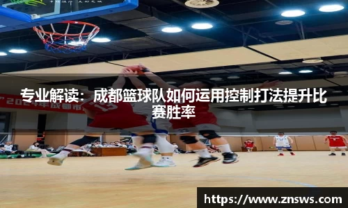 专业解读：成都篮球队如何运用控制打法提升比赛胜率