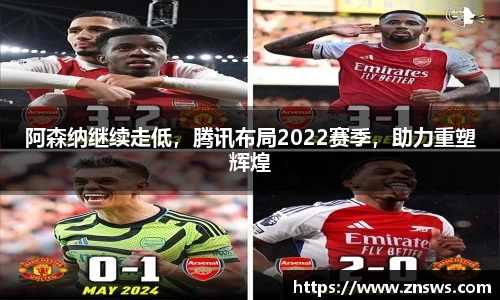 阿森纳继续走低，腾讯布局2022赛季，助力重塑辉煌