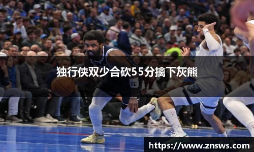 独行侠双少合砍55分擒下灰熊