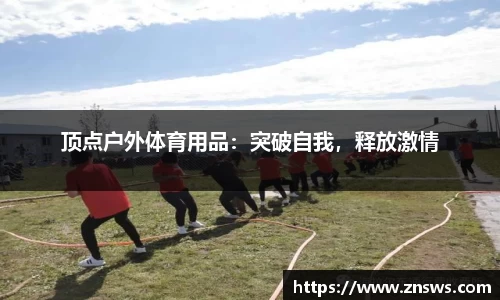 顶点户外体育用品：突破自我，释放激情