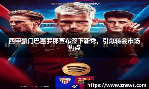 西甲豪门巴塞罗那宣布签下新秀，引爆转会市场热点