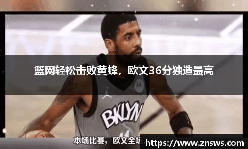 篮网轻松击败黄蜂，欧文36分独造最高