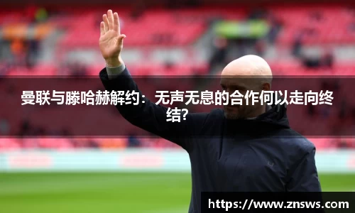 曼联与滕哈赫解约：无声无息的合作何以走向终结？