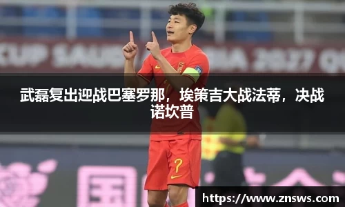 武磊复出迎战巴塞罗那，埃策吉大战法蒂，决战诺坎普