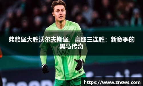 弗赖堡大胜沃尔夫斯堡，豪取三连胜：新赛季的黑马传奇