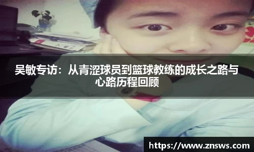 吴敏专访：从青涩球员到篮球教练的成长之路与心路历程回顾