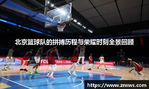 北京篮球队的拼搏历程与荣耀时刻全景回顾