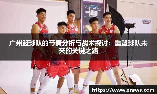 广州篮球队的节奏分析与战术探讨：重塑球队未来的关键之路