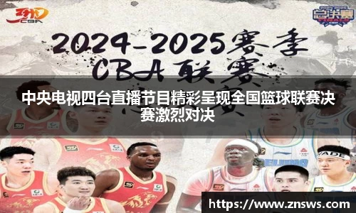 中央电视四台直播节目精彩呈现全国篮球联赛决赛激烈对决