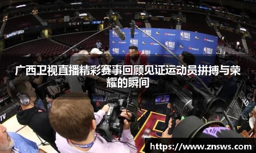 广西卫视直播精彩赛事回顾见证运动员拼搏与荣耀的瞬间