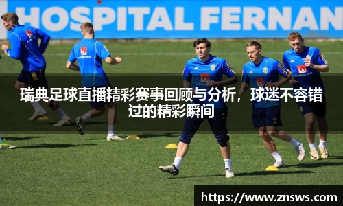 瑞典足球直播精彩赛事回顾与分析，球迷不容错过的精彩瞬间