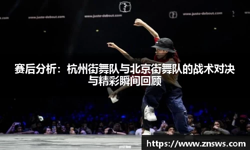 赛后分析：杭州街舞队与北京街舞队的战术对决与精彩瞬间回顾
