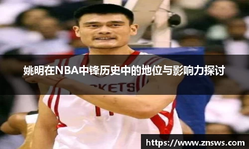 姚明在NBA中锋历史中的地位与影响力探讨