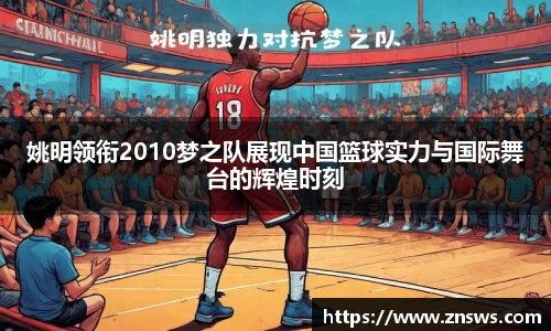 姚明领衔2010梦之队展现中国篮球实力与国际舞台的辉煌时刻
