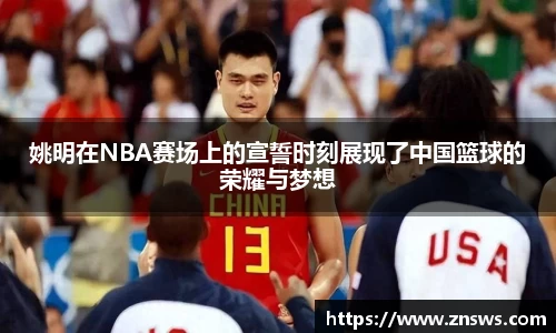 姚明在NBA赛场上的宣誓时刻展现了中国篮球的荣耀与梦想