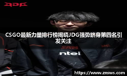 CSGO最新力量排行榜揭晓JDG强势跻身第四名引发关注