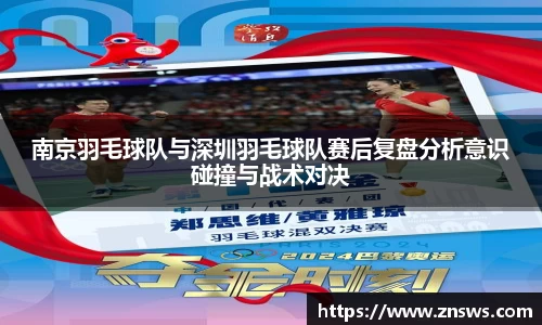 南京羽毛球队与深圳羽毛球队赛后复盘分析意识碰撞与战术对决