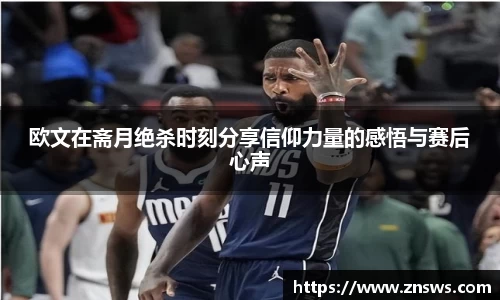 欧文在斋月绝杀时刻分享信仰力量的感悟与赛后心声