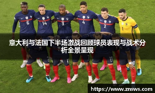 意大利与法国下半场激战回顾球员表现与战术分析全景呈现
