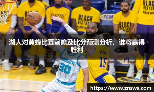 湖人对黄蜂比赛前瞻及比分预测分析，谁将赢得胜利