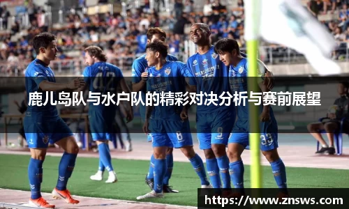 鹿儿岛队与水户队的精彩对决分析与赛前展望