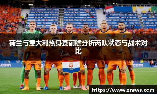 荷兰与意大利热身赛前瞻分析两队状态与战术对比