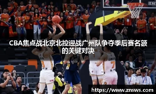 CBA焦点战北京北控迎战广州队争夺季后赛名额的关键对决