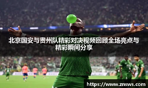 北京国安与贵州队精彩对决视频回顾全场亮点与精彩瞬间分享