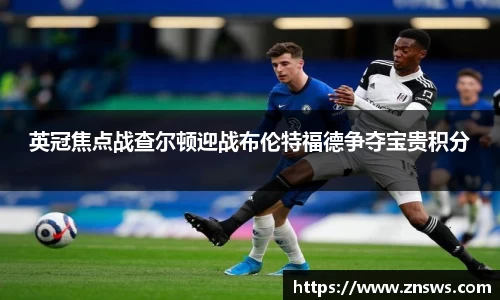 英冠焦点战查尔顿迎战布伦特福德争夺宝贵积分