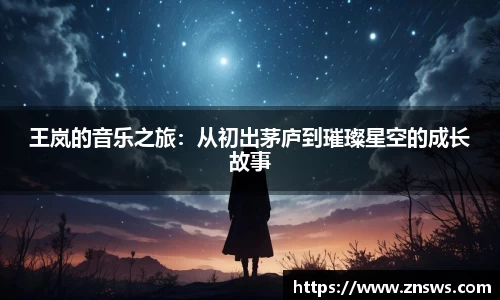 王岚的音乐之旅：从初出茅庐到璀璨星空的成长故事