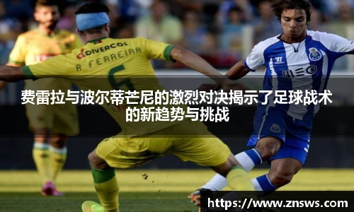 费雷拉与波尔蒂芒尼的激烈对决揭示了足球战术的新趋势与挑战