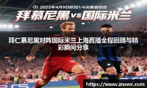 拜仁慕尼黑对阵国际米兰上海直播全程回顾与精彩瞬间分享