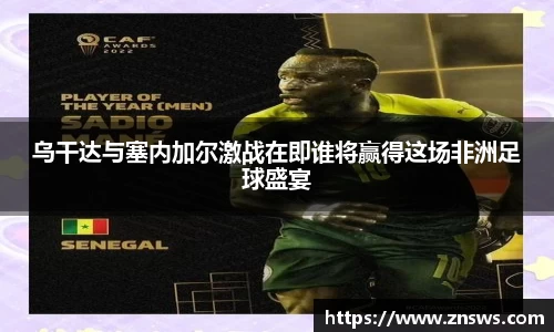 乌干达与塞内加尔激战在即谁将赢得这场非洲足球盛宴