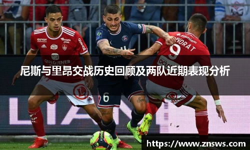 尼斯与里昂交战历史回顾及两队近期表现分析