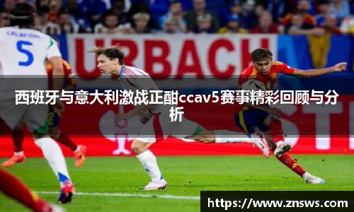 西班牙与意大利激战正酣ccav5赛事精彩回顾与分析