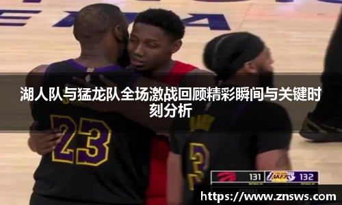 湖人队与猛龙队全场激战回顾精彩瞬间与关键时刻分析