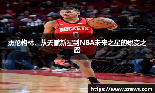 杰伦格林：从天赋新星到NBA未来之星的蜕变之路