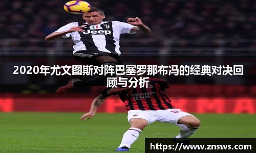 2020年尤文图斯对阵巴塞罗那布冯的经典对决回顾与分析