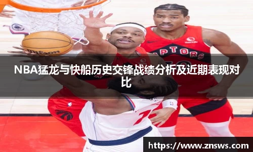 NBA猛龙与快船历史交锋战绩分析及近期表现对比