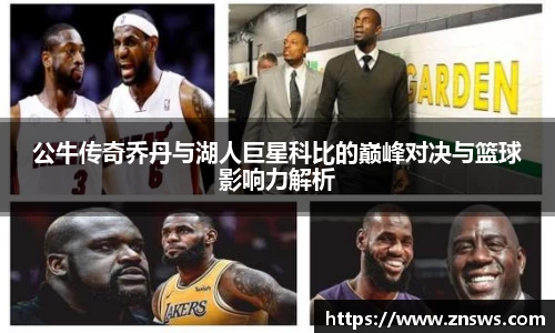 公牛传奇乔丹与湖人巨星科比的巅峰对决与篮球影响力解析