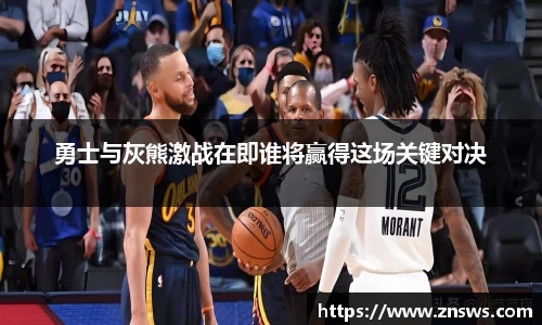 勇士与灰熊激战在即谁将赢得这场关键对决
