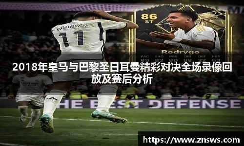 2018年皇马与巴黎圣日耳曼精彩对决全场录像回放及赛后分析