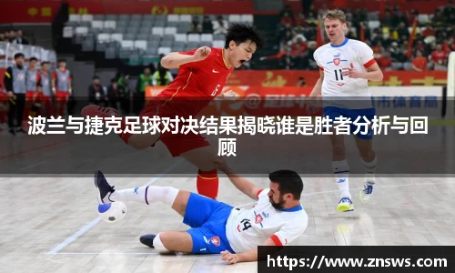 波兰与捷克足球对决结果揭晓谁是胜者分析与回顾